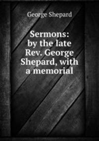 Sermons: by the late Rev. George Shepard, with a memorial
