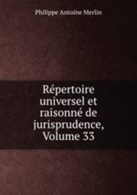Repertoire universel et raisonne de jurisprudence, Volume 33