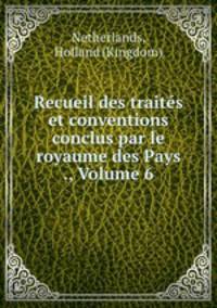 Recueil des traites et conventions conclus par le royaume des Pays ., Volume 6