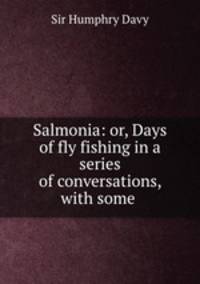 Salmonia: or, Days of fly fishing in a series of conversations, with some .