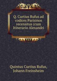 Q. Curtius Rufus ad codices Parisinos recensitus (cum Itinerario Alexandri .