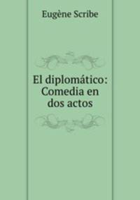 El diplomatico: Comedia en dos actos.