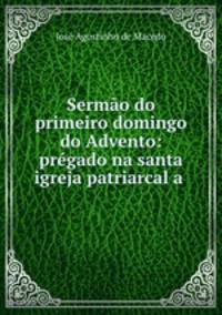 Sermao do primeiro domingo do Advento: pregado na santa igreja patriarcal a .