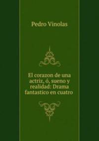 El corazon de una actriz, o, sueno y realidad: Drama fantastico en cuatro .