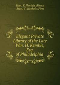 Elegant Private Library of the Late Wm. H. Kemble, Esq. of Philadelphia .