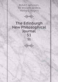 The Edinburgh New Philosophical Journal. 51