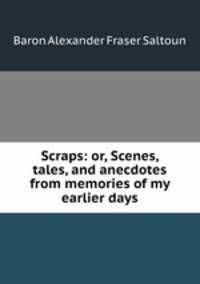 Scraps: or, Scenes, tales, and anecdotes from memories of my earlier days