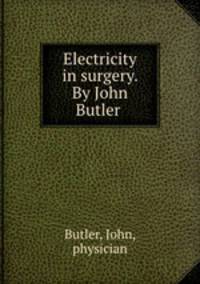 Electricity in surgery. By John Butler