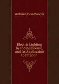 Electric Lighting by Incandescence, and Its Application to Interior .