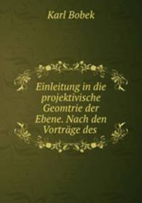 Einleitung in die projektivische Geomtrie der Ebene. Nach den Vortrage des .