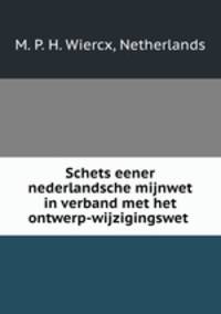 Schets eener nederlandsche mijnwet in verband met het ontwerp-wijzigingswet .