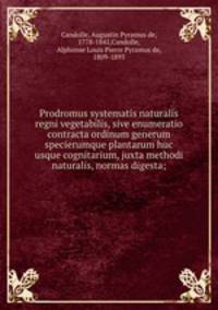 Prodromus systematis naturalis regni vegetabilis, sive enumeratio contracta ordinum generum specierumque plantarum huc usque cognitarium, juxta methodi naturalis, normas digesta;