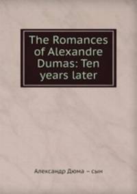 The Romances of Alexandre Dumas: Ten years later