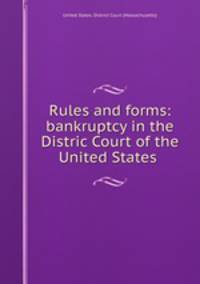 Rules and forms: bankruptcy in the Distric Court of the United States .