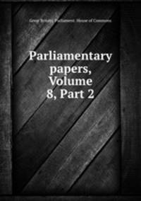 Parliamentary papers, Volume 8, Part 2