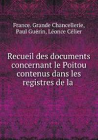 Recueil des documents concernant le Poitou contenus dans les registres de la .