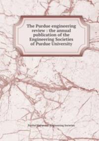 The Purdue engineering review : the annual publication of the Engineering Societies of Purdue University