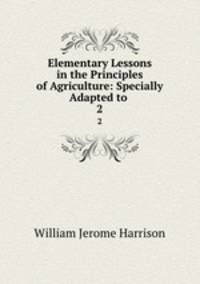 Elementary Lessons in the Principles of Agriculture: Specially Adapted to .. 2