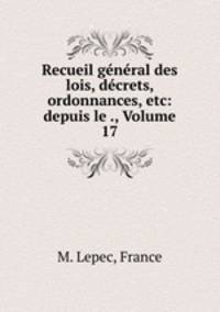 Recueil general des lois, decrets, ordonnances, etc: depuis le ., Volume 17