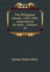 The Philippine Islands, 1493-1803: explorations by early ., Volume 42