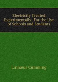 Electricity Treated Experimentally: For the Use of Schools and Students