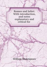 Romeo and Juliet: With introduction, and notes explanatory and critical for .