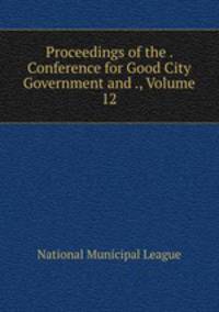Proceedings of the . Conference for Good City Government and ., Volume 12