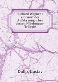 Richard Wagner : ein Wort der Aufkla?rung u?ber dessen Nibelungen-Trilogie