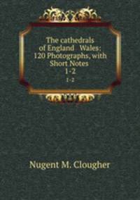 The cathedrals of England & Wales: 120 Photographs, with Short Notes .. 1-2