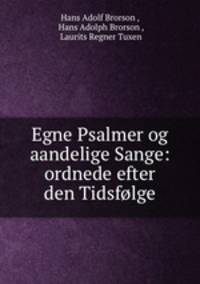 Egne Psalmer og aandelige Sange: ordnede efter den Tidsfolge