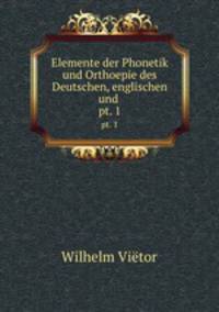 Elemente der Phonetik und Orthoepie des Deutschen, englischen und .. pt. 1