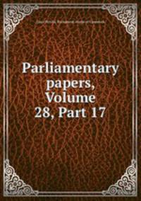 Parliamentary papers, Volume 28, Part 17