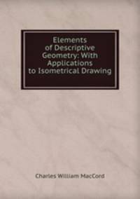 Elements of Descriptive Geometry: With Applications to Isometrical Drawing .