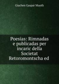 Poesias: Rimnadas e publicadas per incaric della Societat Retoromontscha ed .