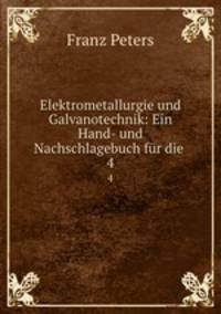 Elektrometallurgie und Galvanotechnik: Ein Hand- und Nachschlagebuch fr die .. 4