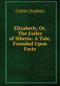 Elizabeth; Or, The Exiles of Siberia: A Tale, Founded Upon Facts