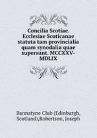 Concilia Scotiae. Ecclesiae Scoticanae statuta tam provincialia quam synodalia quae supersunt. MCCXXV-MDLIX