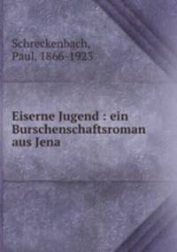 Eiserne Jugend : ein Burschenschaftsroman aus Jena
