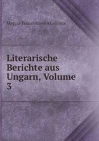 Literarische Berichte aus Ungarn, Volume 3