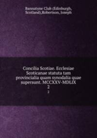 Concilia Scotiae. Ecclesiae Scoticanae statuta tam provincialia quam synodalia quae supersunt. MCCXXV-MDLIX. 2
