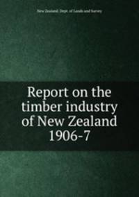 Report on the timber industry of New Zealand 1906-7