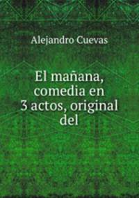 El manana, comedia en 3 actos, original del