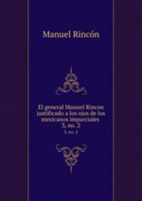 El general Manuel Rincon justificado a los ojos de los mexicanos imparciales .. 3, no. 2