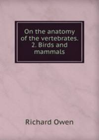 On the anatomy of the vertebrates. 2. Birds and mammals