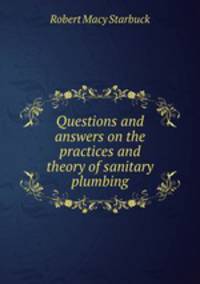 Questions and answers on the practices and theory of sanitary plumbing