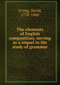 The elements of English composition; serving as a sequel to the study of grammar