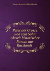 Peter der Grosse und sein Sohn Alexei: historischer Roman aus Russlands .