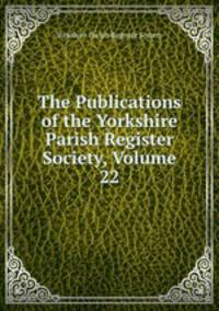 The Publications of the Yorkshire Parish Register Society, Volume 22