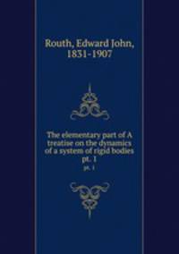 The elementary part of A treatise on the dynamics of a system of rigid bodies. pt. 1