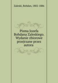 Pisma Jozefa Bohdana Zaleskiego. Wydanie zbiorowe przejrzane przez autora